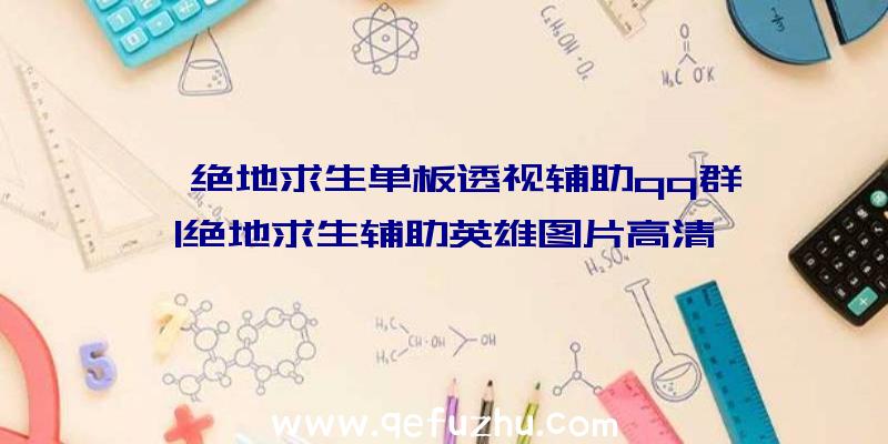「绝地求生单板透视辅助qq群」|绝地求生辅助英雄图片高清